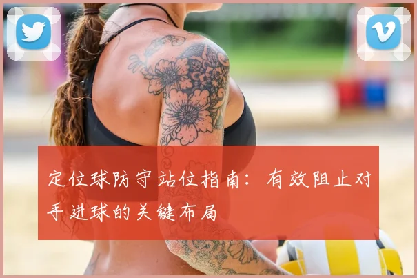 定位球防守站位指南：有效阻止对手进球的关键布局