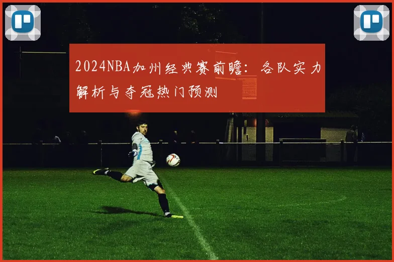 2024NBA加州经典赛前瞻：各队实力解析与夺冠热门预测