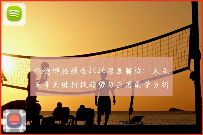 伦德博格报告2026深度解读：未来五年关键科技趋势与应用前景分析