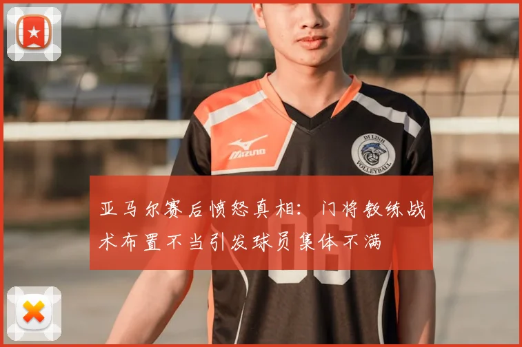 亚马尔赛后愤怒真相：门将教练战术布置不当引发球员集体不满