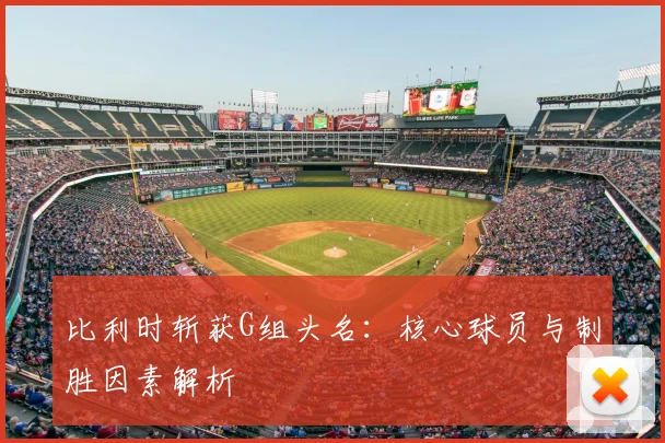 比利时斩获G组头名:核心球员与制胜因素解析