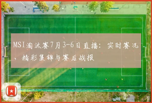 MSI淘汰赛7月3-6日直播：实时赛况、精彩集锦与赛后战报