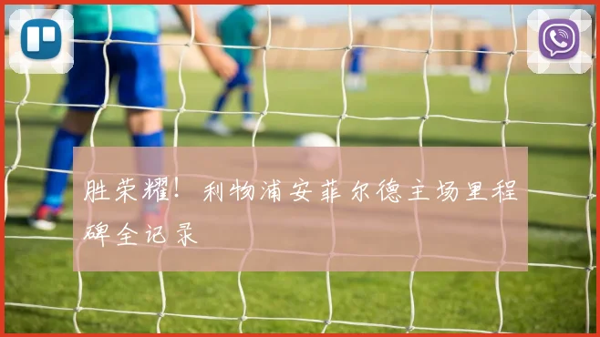 胜荣耀！利物浦安菲尔德主场里程碑全记录