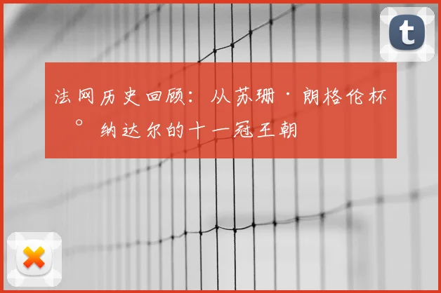 法网历史回顾：从苏珊·朗格伦杯到纳达尔的十一冠王朝
