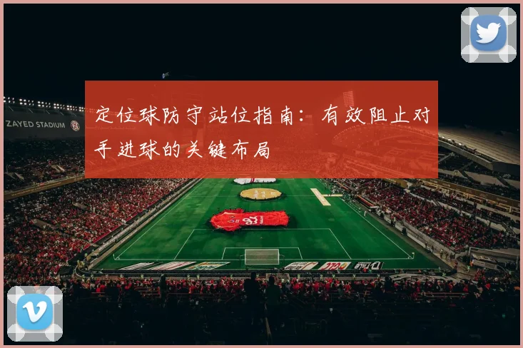 定位球防守站位指南：有效阻止对手进球的关键布局