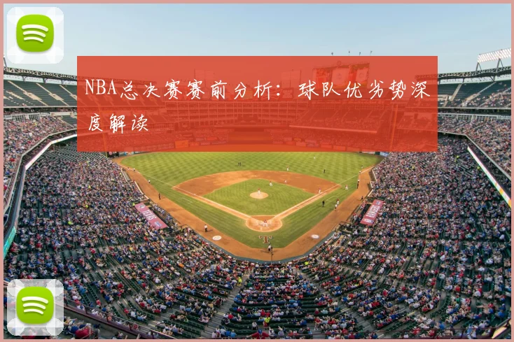 NBA总决赛赛前分析：球队优劣势深度解读
