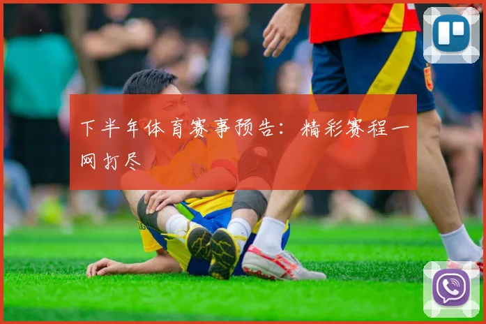下半年体育赛事预告：精彩赛程一网打尽