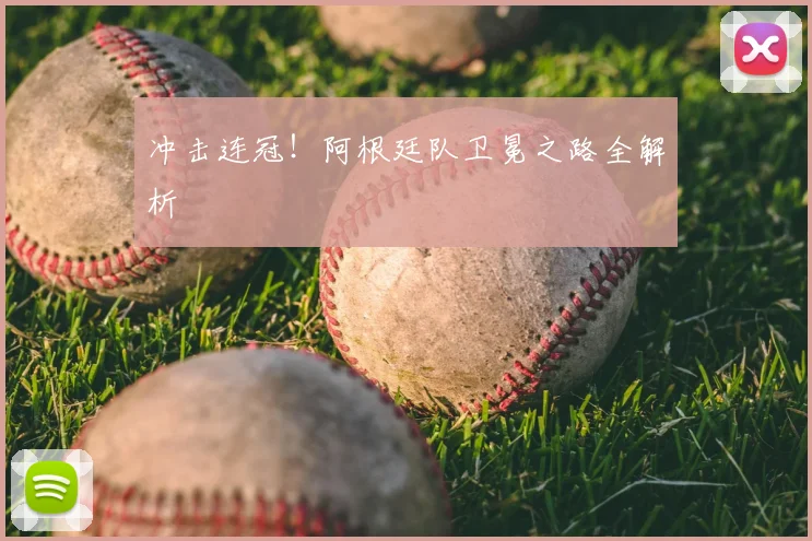冲击连冠！阿根廷队卫冕之路全解析