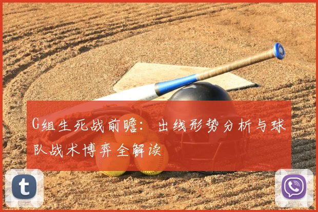G组生死战前瞻：出线形势分析与球队战术博弈全解读