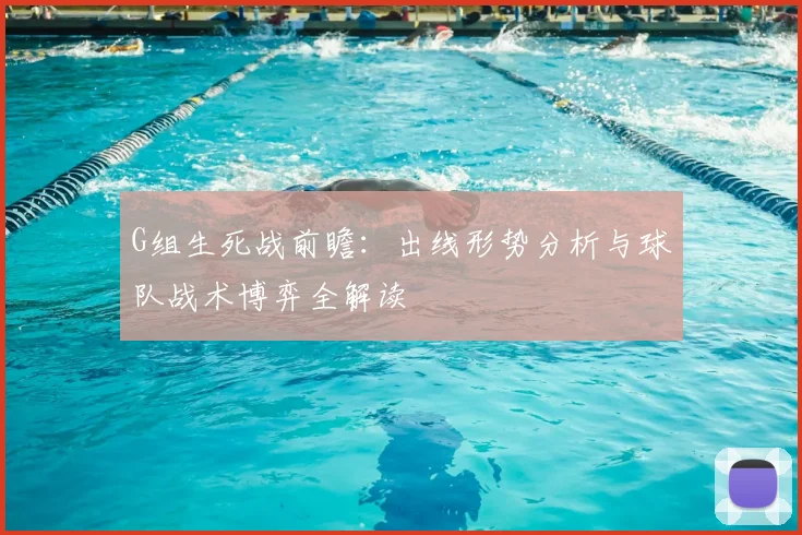 G组生死战前瞻：出线形势分析与球队战术博弈全解读