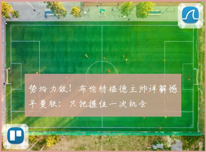 势均力敌！布伦特福德主帅详解憾平曼联：只把握住一次机会