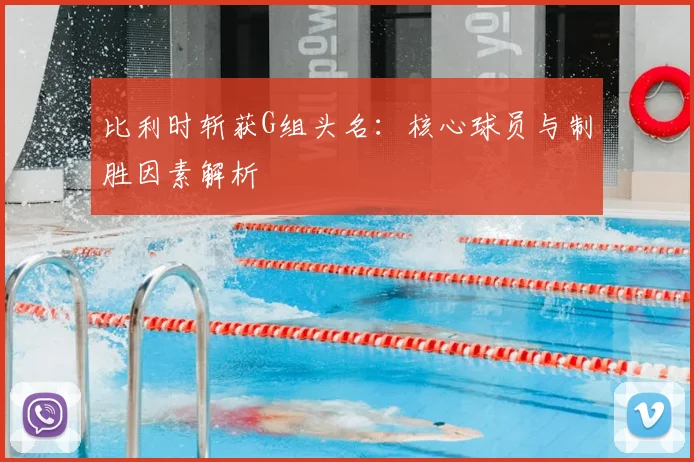 比利时斩获G组头名：核心球员与制胜因素解析
