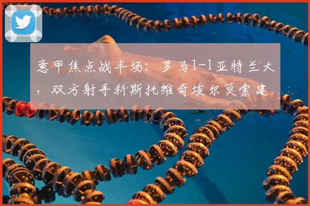 意甲焦点战半场：罗马1-1亚特兰大，双方射手科斯托维奇埃尔莫索建功