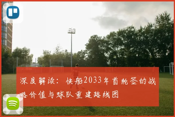 深度解读：快船2033年首轮签的战略价值与球队重建路线图